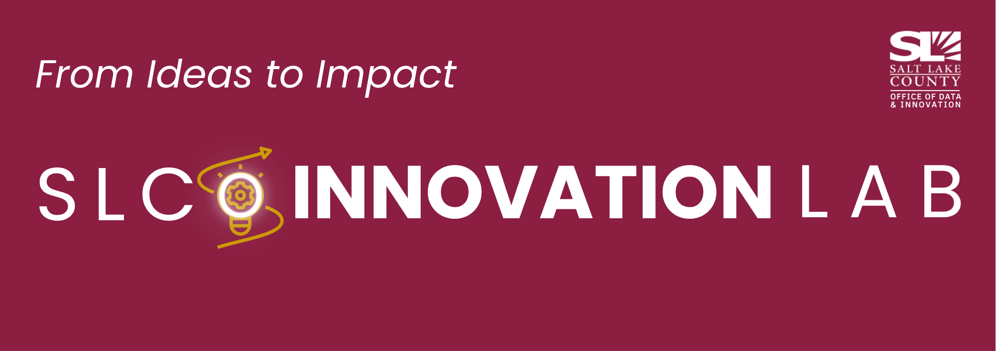 From Ideas to Impact S LC Q INNOVATION SALT LAKE COUNTY OFFICE OF DATA & INNOVATION LAB